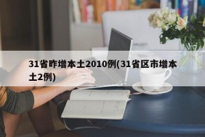 31省昨增本土2010例(31省区市增本土2例)
