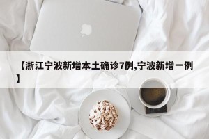 【浙江宁波新增本土确诊7例,宁波新增一例】