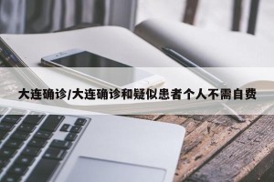 大连确诊/大连确诊和疑似患者个人不需自费