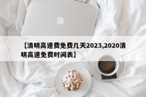 【清明高速费免费几天2023,2020清明高速免费时间表】