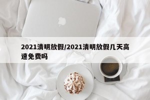2021清明放假/2021清明放假几天高速免费吗