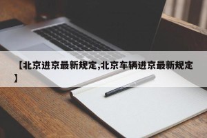 【北京进京最新规定,北京车辆进京最新规定】