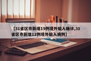 【31省区市新增19例境外输入确诊,31省区市新增12例境外输入病例】