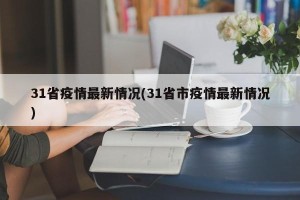 31省疫情最新情况(31省市疫情最新情况)