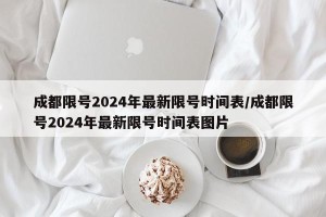 成都限号2024年最新限号时间表/成都限号2024年最新限号时间表图片