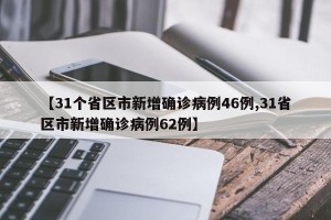 【31个省区市新增确诊病例46例,31省区市新增确诊病例62例】