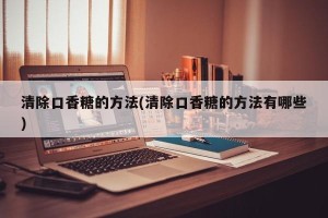 清除口香糖的方法(清除口香糖的方法有哪些)