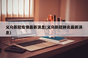 义乌新冠疫情最新消息(义乌新冠肺炎最新消息)