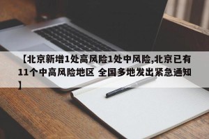 【北京新增1处高风险1处中风险,北京已有11个中高风险地区 全国多地发出紧急通知】