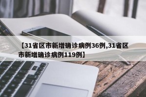 【31省区市新增确诊病例36例,31省区市新增确诊病例119例】