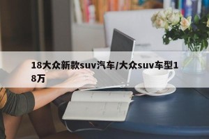 18大众新款suv汽车/大众suv车型18万