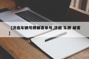 【济南车辆号牌邮寄单号,济南 车牌 邮寄】