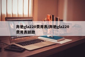 奔驰gla220费用表/奔驰gla220费用表轿跑