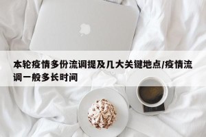 本轮疫情多份流调提及几大关键地点/疫情流调一般多长时间