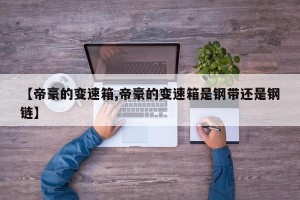 【帝豪的变速箱,帝豪的变速箱是钢带还是钢链】