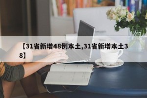 【31省新增48例本土,31省新增本土38】