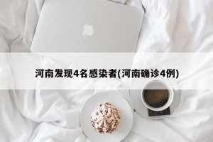 河南发现4名感染者(河南确诊4例)