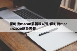 保时捷macan最新款试驾/保时捷macan2020新款视频