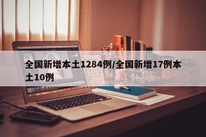 全国新增本土1284例/全国新增17例本土10例