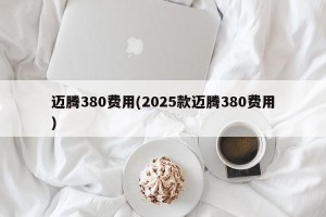 迈腾380费用(2025款迈腾380费用)