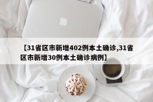 【31省区市新增402例本土确诊,31省区市新增30例本土确诊病例】