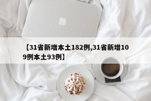 【31省新增本土182例,31省新增109例本土93例】