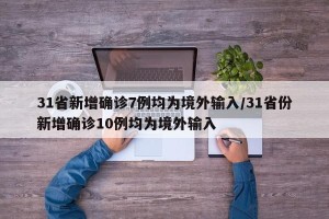 31省新增确诊7例均为境外输入/31省份新增确诊10例均为境外输入