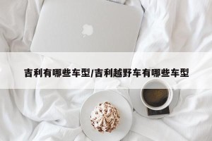 吉利有哪些车型/吉利越野车有哪些车型