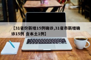 【31省份新增15例确诊,31省市新增确诊15例 含本土1例】