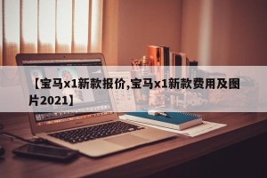 【宝马x1新款报价,宝马x1新款费用及图片2021】