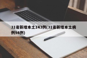 31省新增本土143例(31省新增本土病例94例)