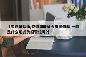 【变速箱缺油,变速箱缺油会有提示吗,一般是什么形式的报警信号?】