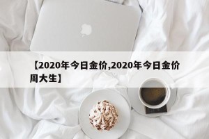 【2020年今日金价,2020年今日金价周大生】