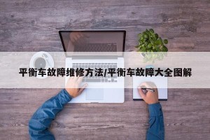 平衡车故障维修方法/平衡车故障大全图解