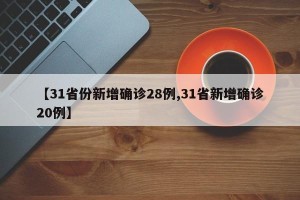 【31省份新增确诊28例,31省新增确诊20例】
