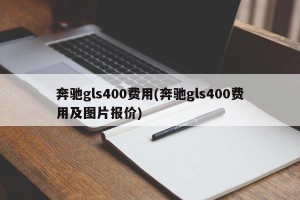 奔驰gls400费用(奔驰gls400费用及图片报价)