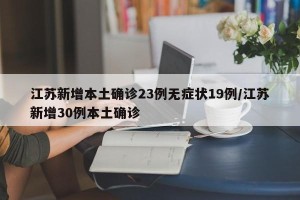江苏新增本土确诊23例无症状19例/江苏新增30例本土确诊