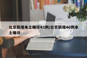 北京新增本土确诊43例/北京新增46例本土确诊
