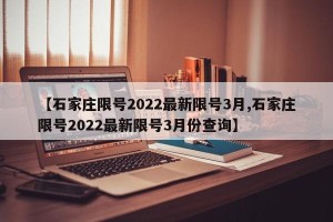 【石家庄限号2022最新限号3月,石家庄限号2022最新限号3月份查询】