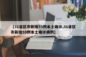 【31省区市新增53例本土确诊,31省区市新增59例本土确诊病例】