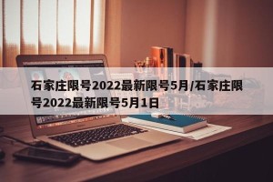 石家庄限号2022最新限号5月/石家庄限号2022最新限号5月1日