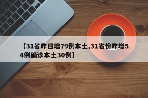 【31省昨日增79例本土,31省份昨增54例确诊本土30例】