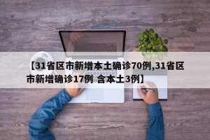 【31省区市新增本土确诊70例,31省区市新增确诊17例 含本土3例】