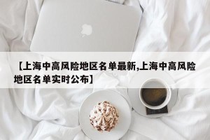 【上海中高风险地区名单最新,上海中高风险地区名单实时公布】