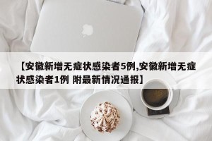 【安徽新增无症状感染者5例,安徽新增无症状感染者1例 附最新情况通报】