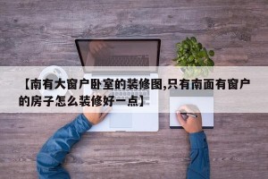 【南有大窗户卧室的装修图,只有南面有窗户的房子怎么装修好一点】