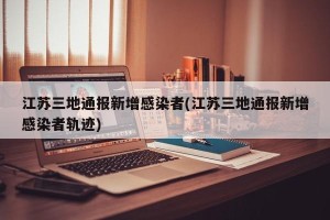 江苏三地通报新增感染者(江苏三地通报新增感染者轨迹)