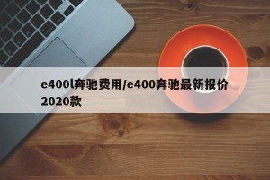 e400l奔驰费用/e400奔驰最新报价2020款