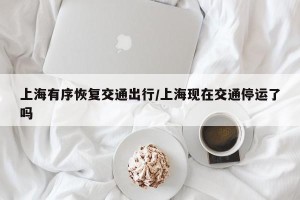 上海有序恢复交通出行/上海现在交通停运了吗