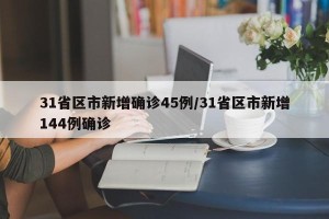 31省区市新增确诊45例/31省区市新增144例确诊